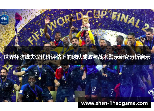 世界杯防线失误代价评估下的球队成败与战术警示研究分析启示