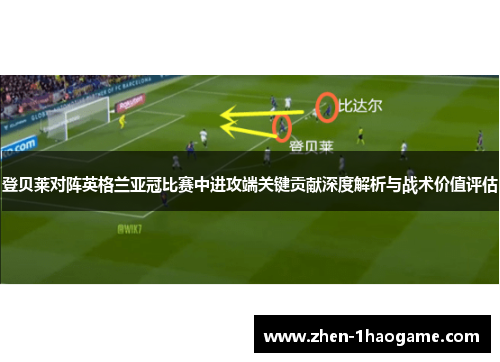 登贝莱对阵英格兰亚冠比赛中进攻端关键贡献深度解析与战术价值评估