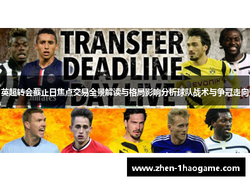 英超转会截止日焦点交易全景解读与格局影响分析球队战术与争冠走向