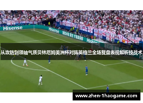 从攻防到领袖气质贝林厄姆美洲杯对阵英格兰全场复盘表现解析技战术 从攻防到领袖气质贝林厄姆美洲杯对阵英格兰全场复盘表现解析技战术