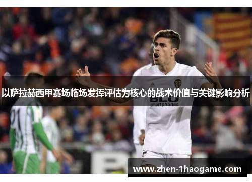 以萨拉赫西甲赛场临场发挥评估为核心的战术价值与关键影响分析
