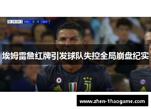埃姆雷詹红牌引发球队失控全局崩盘纪实 埃姆雷詹红牌引发球队失控全局崩盘纪实