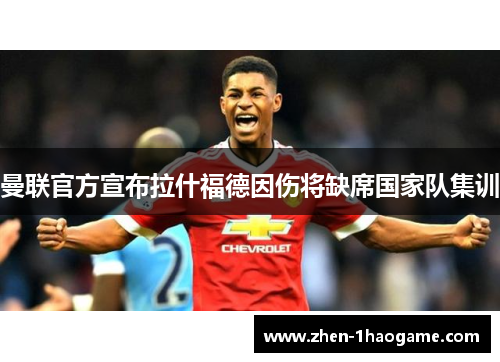 曼联官方宣布拉什福德因伤将缺席国家队集训