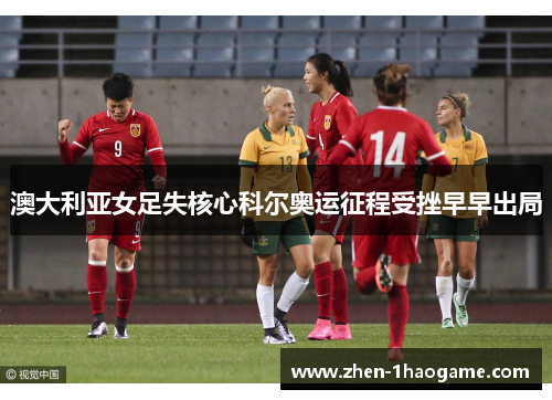 澳大利亚女足失核心科尔奥运征程受挫早早出局 澳大利亚女足失核心科尔奥运征程受挫早早出局