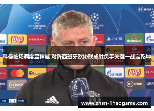 科曼临场调度显神威 对阵西班牙欧协联成胜负手关键一战定乾坤 科曼临场调度显神威 对阵西班牙欧协联成胜负手关键一战定乾坤