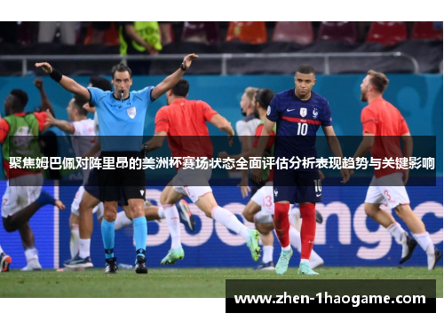 聚焦姆巴佩对阵里昂的美洲杯赛场状态全面评估分析表现趋势与关键影响 聚焦姆巴佩对阵里昂的美洲杯赛场状态全面评估分析表现趋势与关键影响