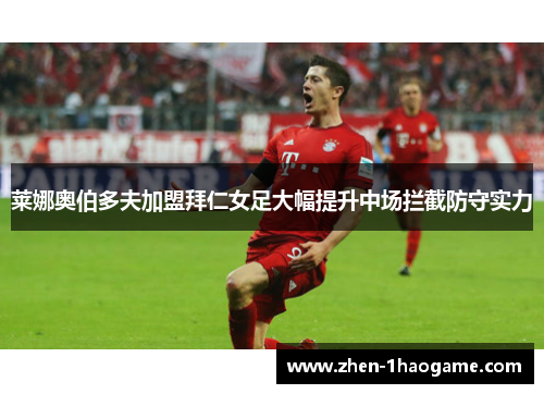 莱娜奥伯多夫加盟拜仁女足大幅提升中场拦截防守实力 莱娜奥伯多夫加盟拜仁女足大幅提升中场拦截防守实力