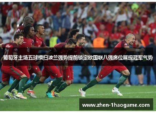 葡萄牙主场五球横扫波兰强势提前锁定欧国联八强席位展现冠军气势