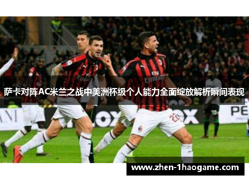 萨卡对阵AC米兰之战中美洲杯级个人能力全面绽放解析瞬间表现 萨卡对阵AC米兰之战中美洲杯级个人能力全面绽放解析瞬间表现