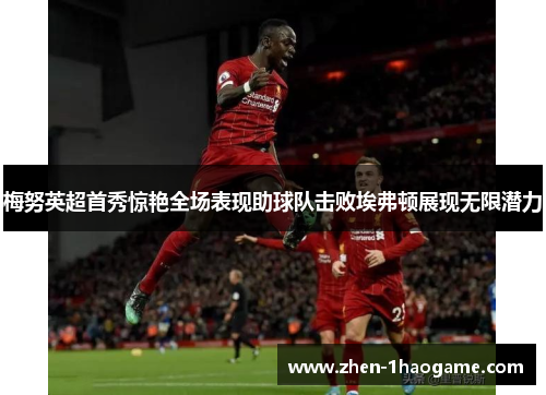 梅努英超首秀惊艳全场表现助球队击败埃弗顿展现无限潜力