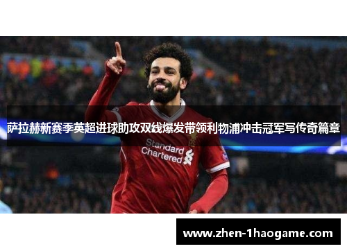 萨拉赫新赛季英超进球助攻双线爆发带领利物浦冲击冠军写传奇篇章