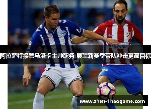 阿拉萨特接管马洛卡主帅职务 展望新赛季带队冲击更高目标 阿拉萨特接管马洛卡主帅职务 展望新赛季带队冲击更高目标