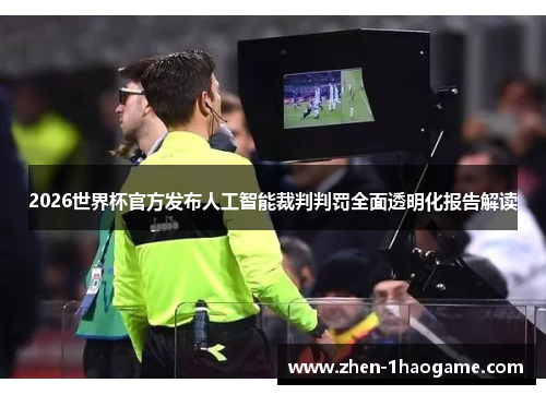 2026世界杯官方发布人工智能裁判判罚全面透明化报告解读 2026世界杯官方发布人工智能裁判判罚全面透明化报告解读