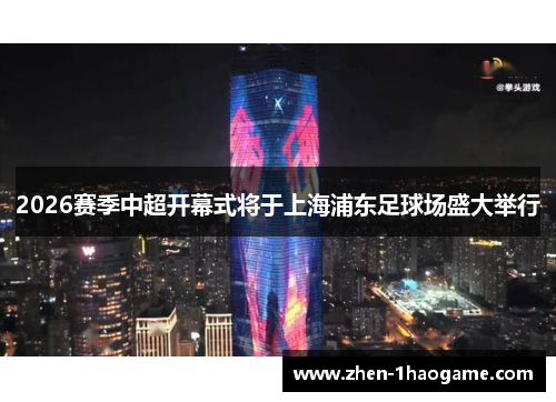2026赛季中超开幕式将于上海浦东足球场盛大举行 2026赛季中超开幕式将于上海浦东足球场盛大举行