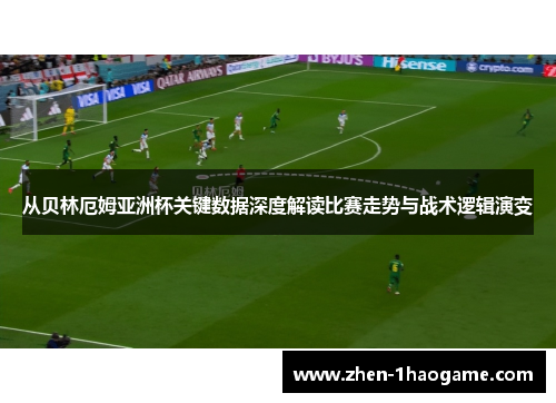 从贝林厄姆亚洲杯关键数据深度解读比赛走势与战术逻辑演变