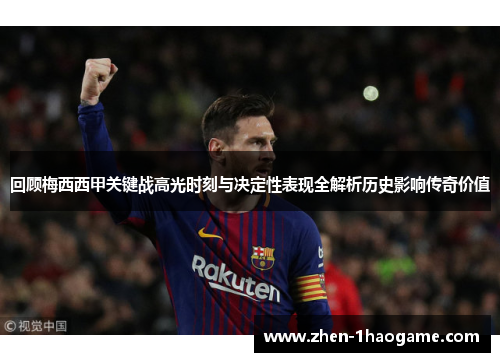 回顾梅西西甲关键战高光时刻与决定性表现全解析历史影响传奇价值 回顾梅西西甲关键战高光时刻与决定性表现全解析历史影响传奇价值