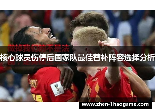 核心球员伤停后国家队最佳替补阵容选择分析 核心球员伤停后国家队最佳替补阵容选择分析