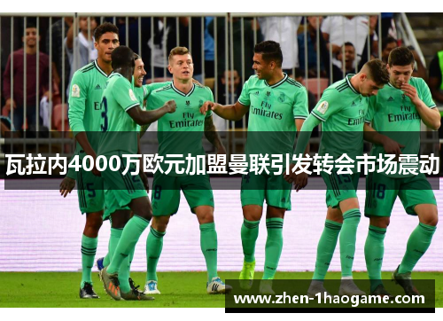 瓦拉内4000万欧元加盟曼联引发转会市场震动 瓦拉内4000万欧元加盟曼联引发转会市场震动