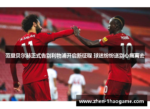 范登贝尔赫正式告别利物浦开启新征程 球迷纷纷送别心痛离去 范登贝尔赫正式告别利物浦开启新征程 球迷纷纷送别心痛离去